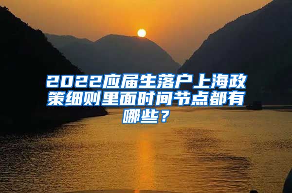 2022应届生落户上海政策细则里面时间节点都有哪些？