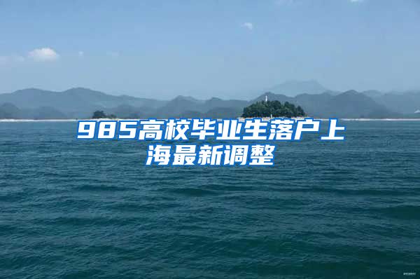 985高校毕业生落户上海最新调整