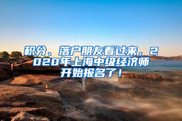 积分、落户朋友看过来，2020年上海中级经济师开始报名了！