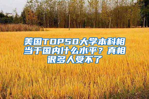 美国TOP50大学本科相当于国内什么水平？真相很多人受不了