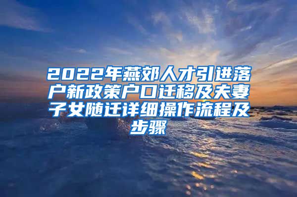 2022年燕郊人才引进落户新政策户口迁移及夫妻子女随迁详细操作流程及步骤