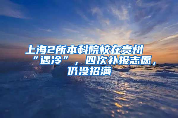 上海2所本科院校在贵州“遇冷”，四次补报志愿，仍没招满