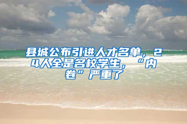 县城公布引进人才名单，24人全是名校学生，“内卷”严重了