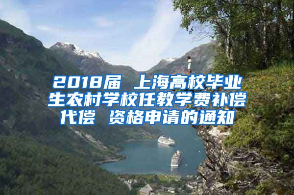 2018届 上海高校毕业生农村学校任教学费补偿代偿 资格申请的通知