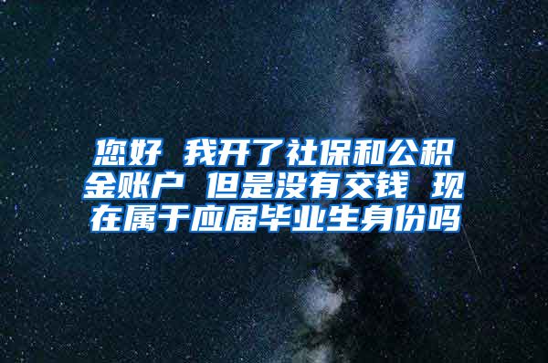 您好 我开了社保和公积金账户 但是没有交钱 现在属于应届毕业生身份吗