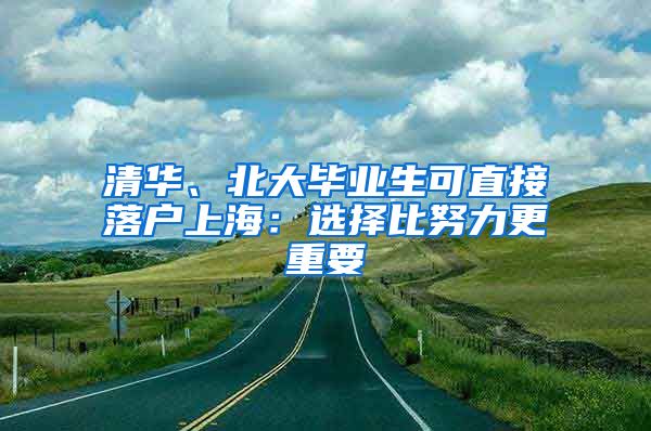 清华、北大毕业生可直接落户上海：选择比努力更重要