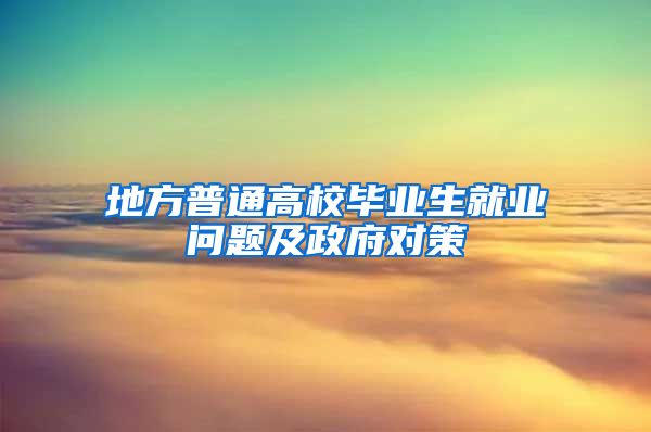 地方普通高校毕业生就业问题及政府对策