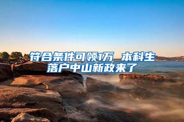 符合条件可领1万 本科生落户中山新政来了