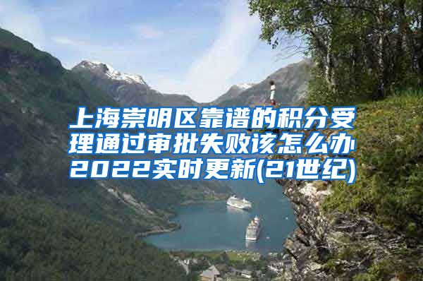 上海崇明区靠谱的积分受理通过审批失败该怎么办2022实时更新(21世纪)