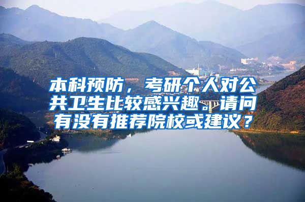 本科预防，考研个人对公共卫生比较感兴趣。请问有没有推荐院校或建议？