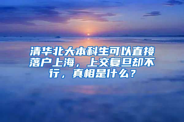 清华北大本科生可以直接落户上海，上交复旦却不行，真相是什么？