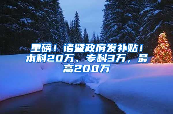 重磅！诸暨政府发补贴！本科20万、专科3万，最高200万