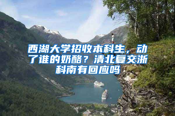 西湖大学招收本科生，动了谁的奶酪？清北复交浙科南有回应吗