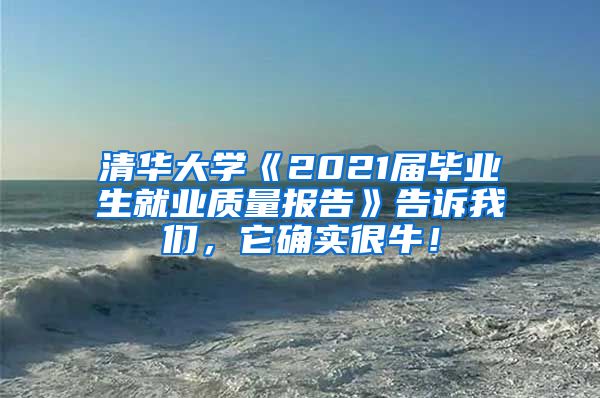 清华大学《2021届毕业生就业质量报告》告诉我们，它确实很牛！