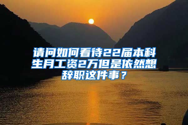 请问如何看待22届本科生月工资2万但是依然想辞职这件事？