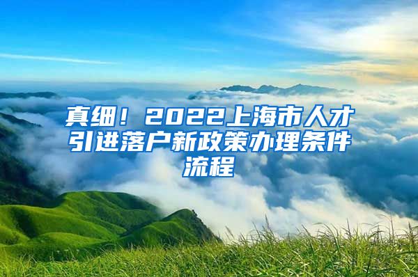 真细！2022上海市人才引进落户新政策办理条件流程