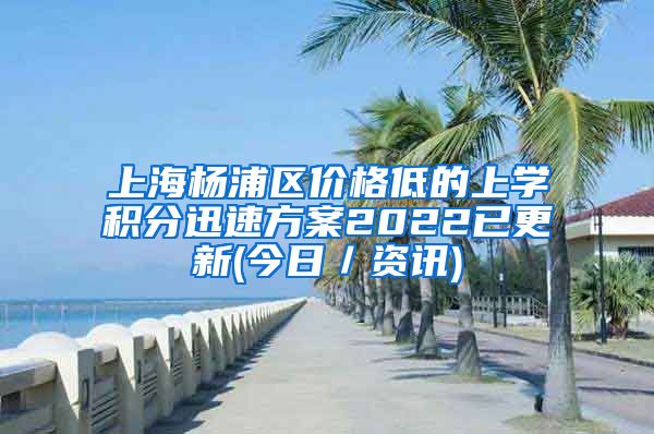 上海杨浦区价格低的上学积分迅速方案2022已更新(今日／资讯)