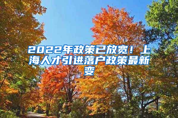 2022年政策已放宽！上海人才引进落户政策最新变