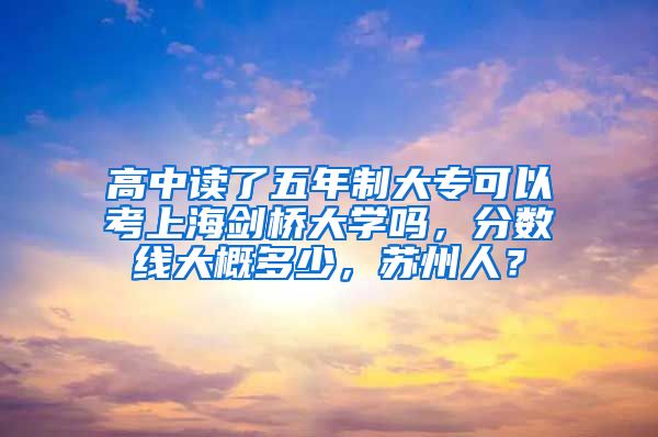 高中读了五年制大专可以考上海剑桥大学吗，分数线大概多少，苏州人？