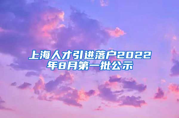 上海人才引进落户2022年8月第一批公示