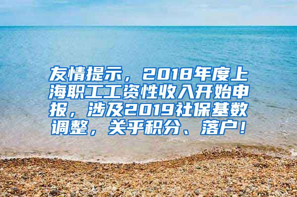 友情提示，2018年度上海职工工资性收入开始申报，涉及2019社保基数调整，关乎积分、落户！