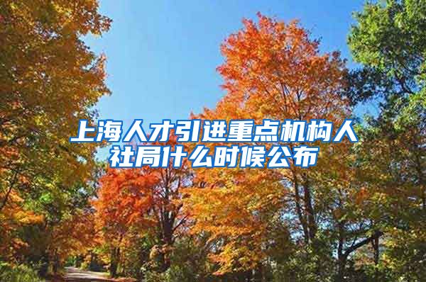 上海人才引进重点机构人社局什么时候公布