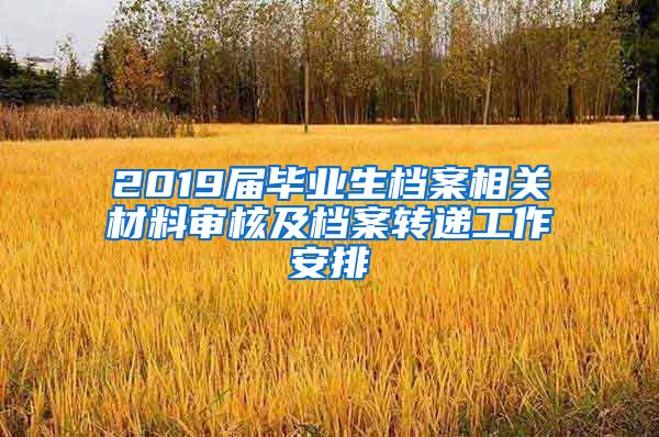 2019届毕业生档案相关材料审核及档案转递工作安排