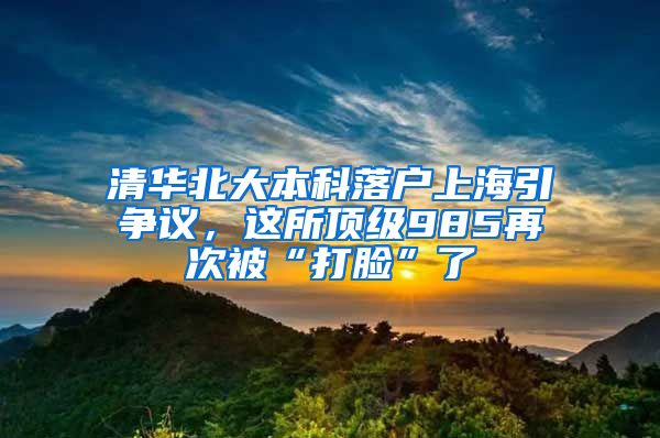 清华北大本科落户上海引争议，这所顶级985再次被“打脸”了