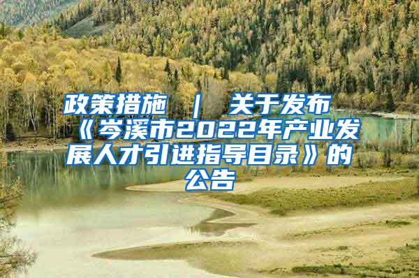 政策措施 ｜ 关于发布《岑溪市2022年产业发展人才引进指导目录》的公告