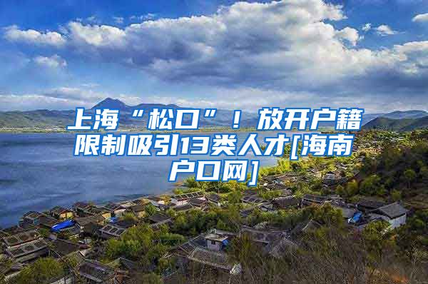 上海“松口”！放开户籍限制吸引13类人才[海南户口网]