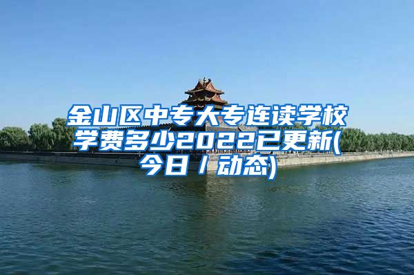 金山区中专大专连读学校学费多少2022已更新(今日／动态)