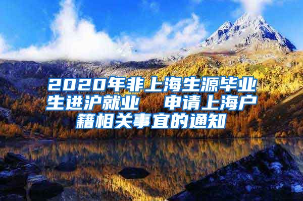 2020年非上海生源毕业生进沪就业  申请上海户籍相关事宜的通知