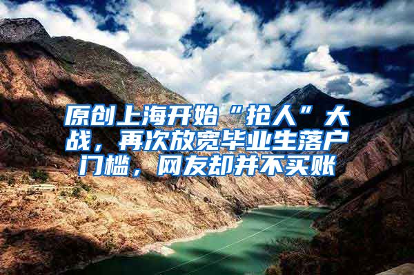 原创上海开始“抢人”大战，再次放宽毕业生落户门槛，网友却并不买账