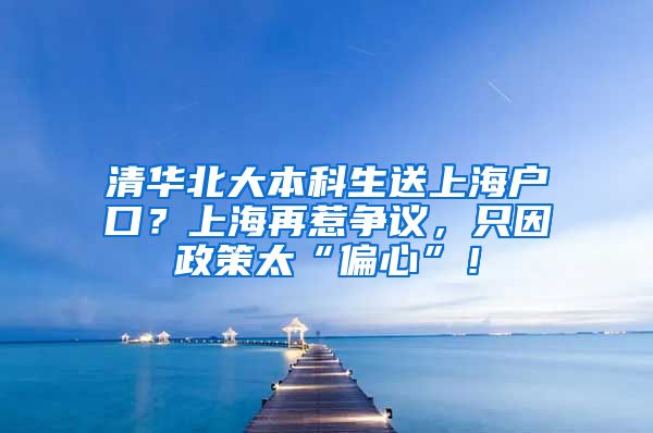 清华北大本科生送上海户口？上海再惹争议，只因政策太“偏心”！