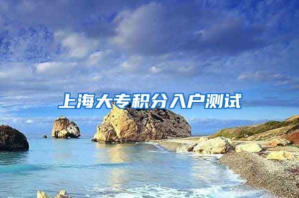 上海大专积分入户测试