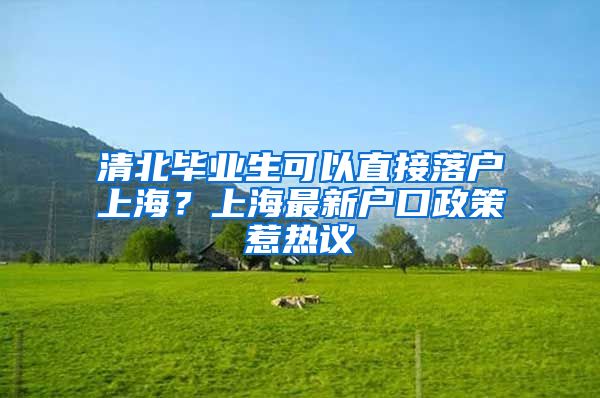 清北毕业生可以直接落户上海？上海最新户口政策惹热议