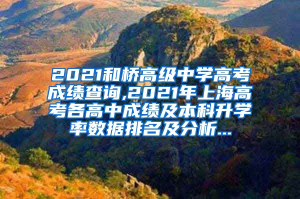 2021和桥高级中学高考成绩查询,2021年上海高考各高中成绩及本科升学率数据排名及分析...