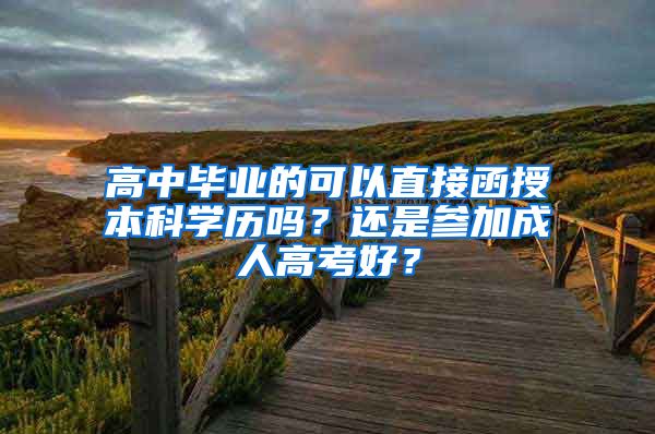 高中毕业的可以直接函授本科学历吗？还是参加成人高考好？