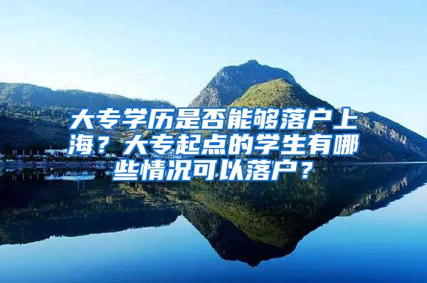 大专学历是否能够落户上海？大专起点的学生有哪些情况可以落户？