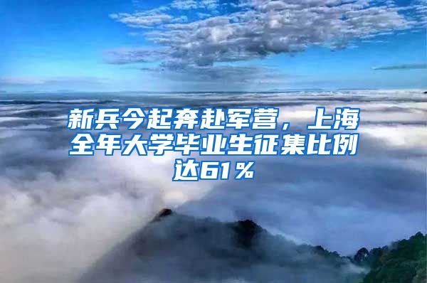 新兵今起奔赴军营，上海全年大学毕业生征集比例达61％