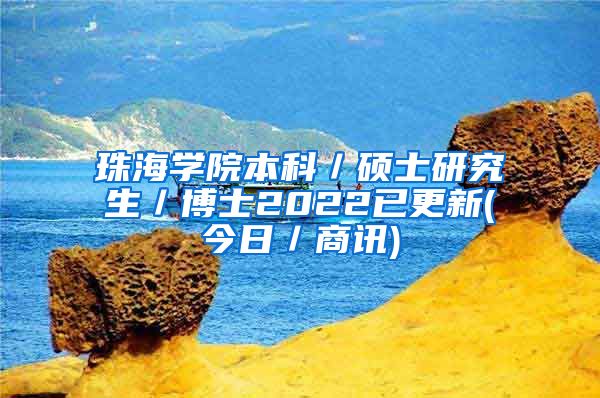 珠海学院本科／硕士研究生／博士2022已更新(今日／商讯)