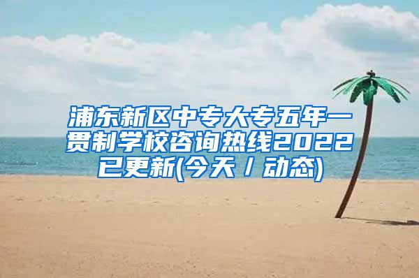 浦东新区中专大专五年一贯制学校咨询热线2022已更新(今天／动态)