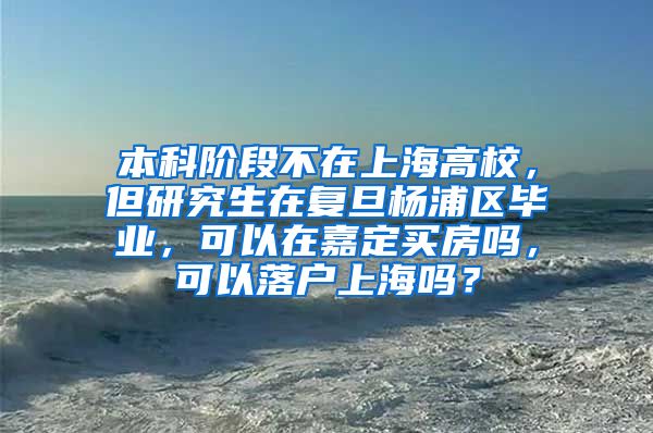 本科阶段不在上海高校，但研究生在复旦杨浦区毕业，可以在嘉定买房吗，可以落户上海吗？