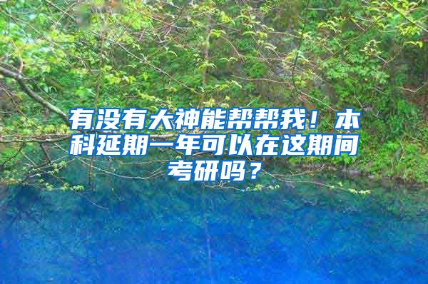 有没有大神能帮帮我！本科延期一年可以在这期间考研吗？