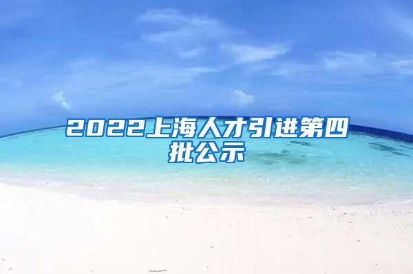 2022上海人才引进第四批公示