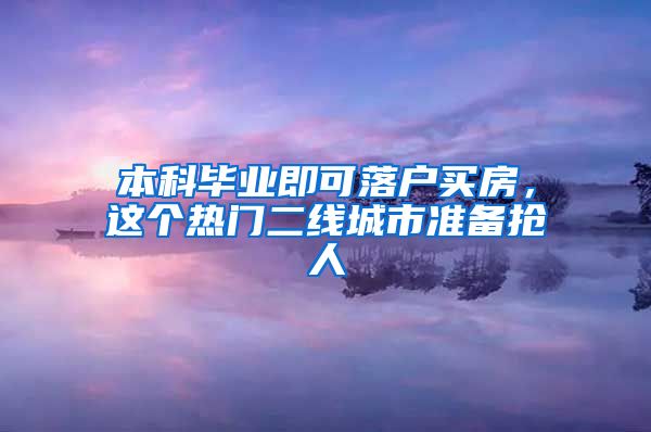 本科毕业即可落户买房，这个热门二线城市准备抢人