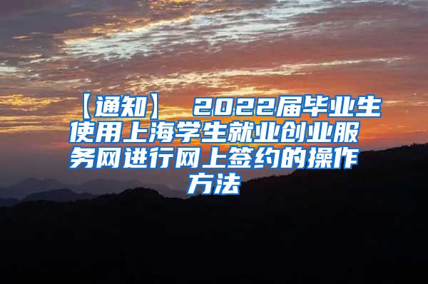 【通知】 2022届毕业生使用上海学生就业创业服务网进行网上签约的操作方法