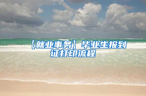 【就业事务】毕业生报到证打印流程