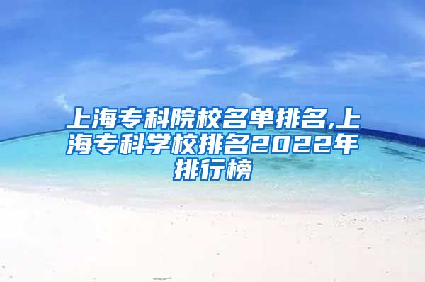 上海专科院校名单排名,上海专科学校排名2022年排行榜