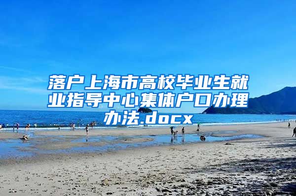 落户上海市高校毕业生就业指导中心集体户口办理办法.docx